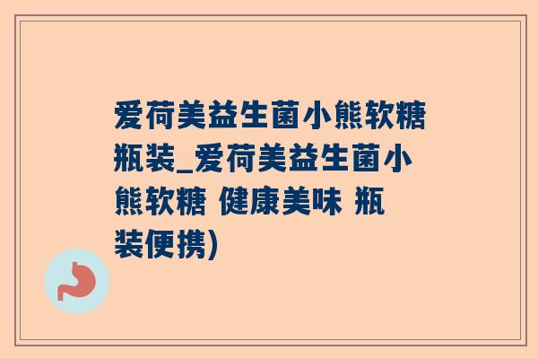 爱荷美益生菌小熊软糖瓶装_爱荷美益生菌小熊软糖 健康美味 瓶装便携)