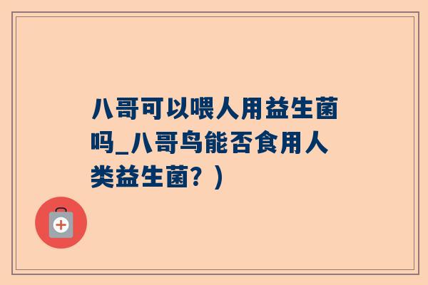 八哥可以喂人用益生菌吗_八哥鸟能否食用人类益生菌？)
