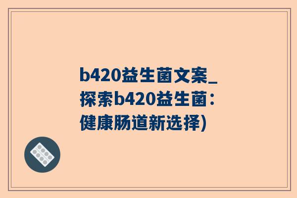 b420益生菌文案_探索b420益生菌：健康肠道新选择)