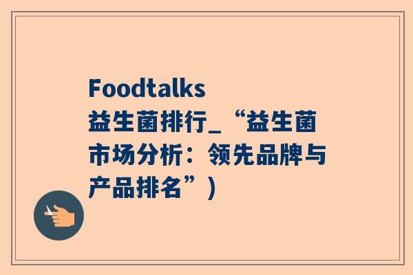 Foodtalks 益生菌排行_“益生菌市场分析：领先品牌与产品排名”)