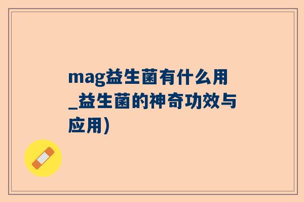 mag益生菌有什么用_益生菌的神奇功效与应用)
