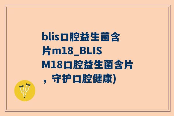 blis口腔益生菌含片m18_BLIS M18口腔益生菌含片，守护口腔健康)
