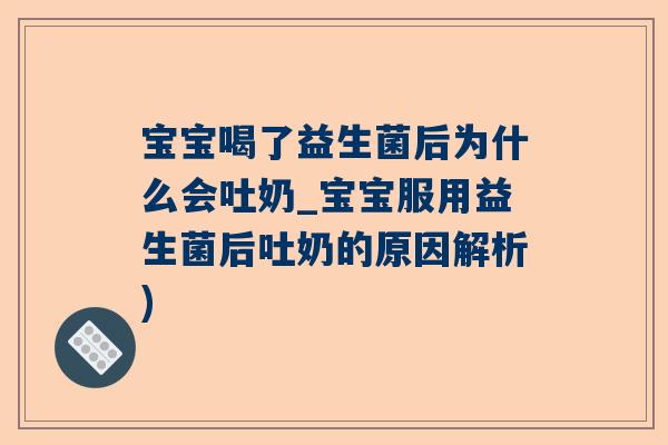 宝宝喝了益生菌后为什么会吐奶_宝宝服用益生菌后吐奶的原因解析)