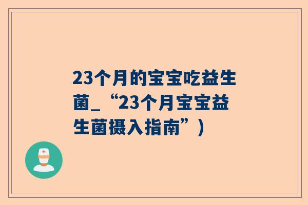 23个月的宝宝吃益生菌_“23个月宝宝益生菌摄入指南”)