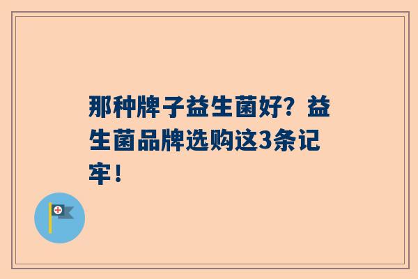 那种牌子益生菌好？益生菌品牌选购这3条记牢！