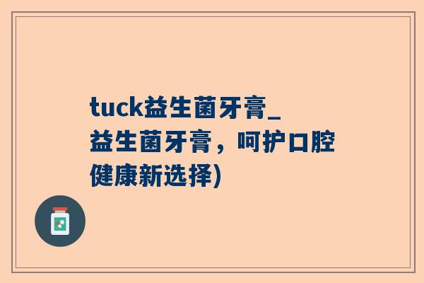 tuck益生菌牙膏_益生菌牙膏，呵护口腔健康新选择)