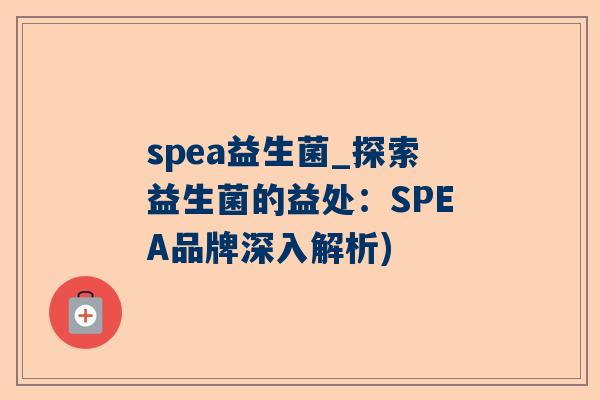 spea益生菌_探索益生菌的益处：SPEA品牌深入解析)