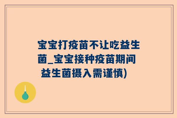宝宝打疫苗不让吃益生菌_宝宝接种疫苗期间 益生菌摄入需谨慎)
