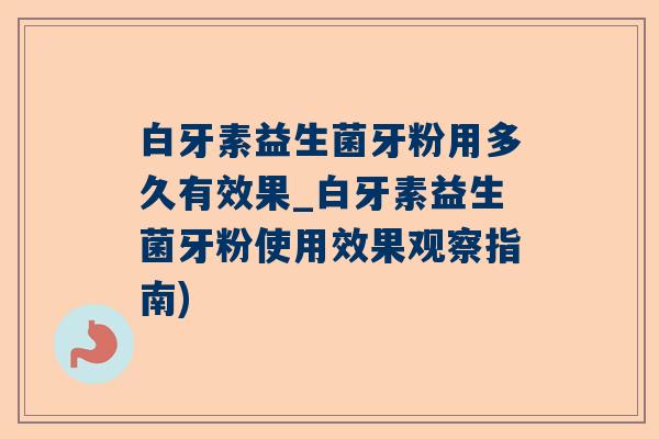 白牙素益生菌牙粉用多久有效果_白牙素益生菌牙粉使用效果观察指南)