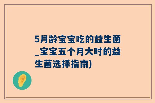 5月龄宝宝吃的益生菌_宝宝五个月大时的益生菌选择指南)
