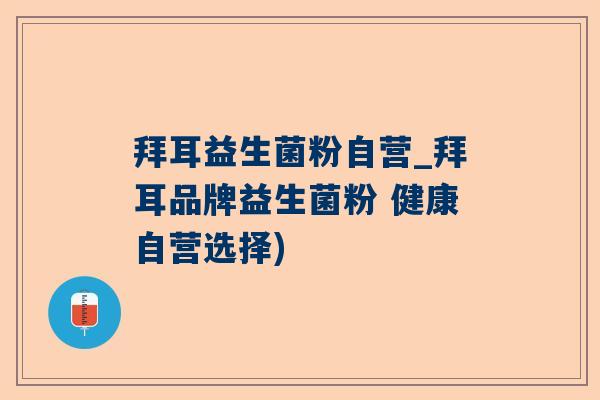 拜耳益生菌粉自营_拜耳品牌益生菌粉 健康自营选择)