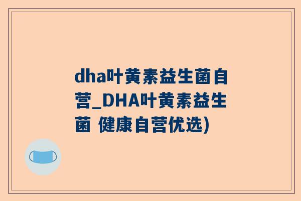 dha叶黄素益生菌自营_DHA叶黄素益生菌 健康自营优选)