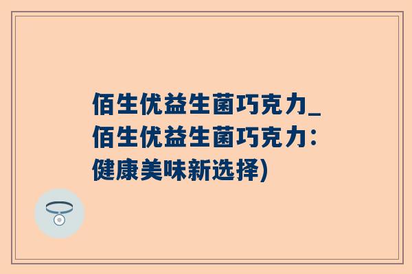 佰生优益生菌巧克力_佰生优益生菌巧克力：健康美味新选择)