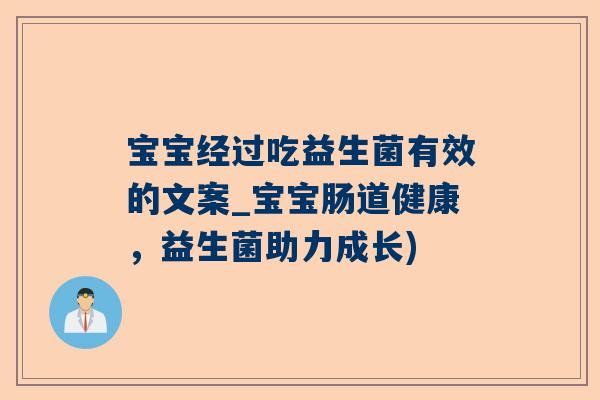 宝宝经过吃益生菌有效的文案_宝宝肠道健康，益生菌助力成长)