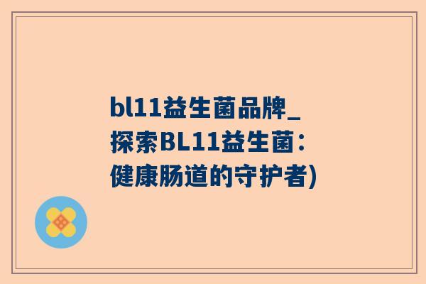 bl11益生菌品牌_探索BL11益生菌：健康肠道的守护者)