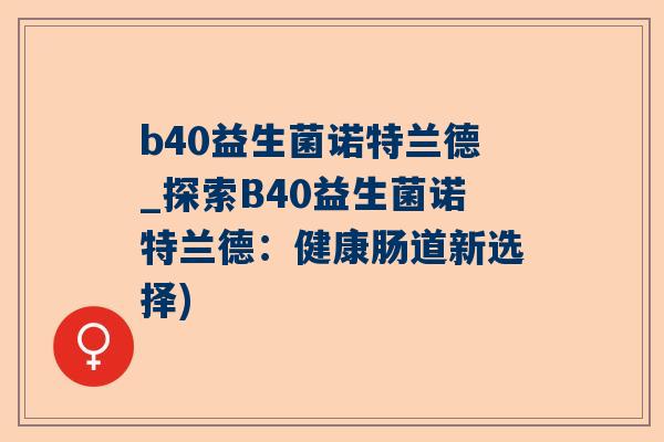 b40益生菌诺特兰德_探索B40益生菌诺特兰德：健康肠道新选择)
