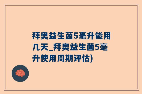 拜奥益生菌5毫升能用几天_拜奥益生菌5毫升使用周期评估)