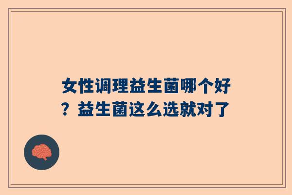 女性调理益生菌哪个好？益生菌这么选就对了
