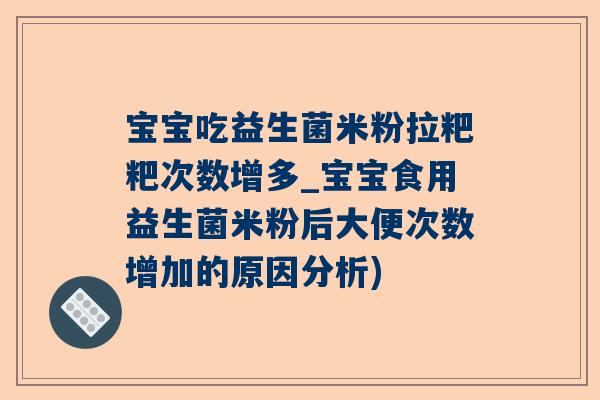 宝宝吃益生菌米粉拉粑粑次数增多_宝宝食用益生菌米粉后大便次数增加的原因分析)