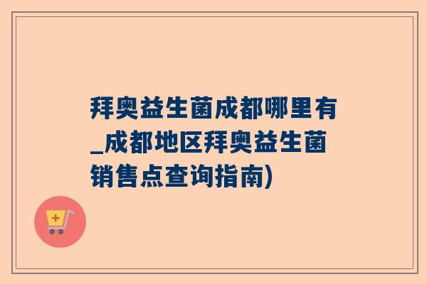 拜奥益生菌成都哪里有_成都地区拜奥益生菌销售点查询指南)