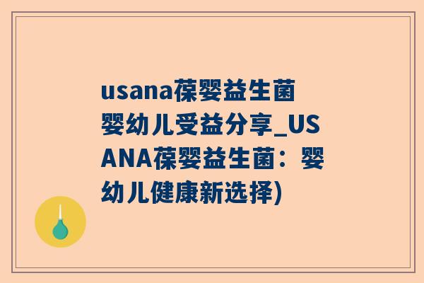 usana葆婴益生菌婴幼儿受益分享_USANA葆婴益生菌：婴幼儿健康新选择)