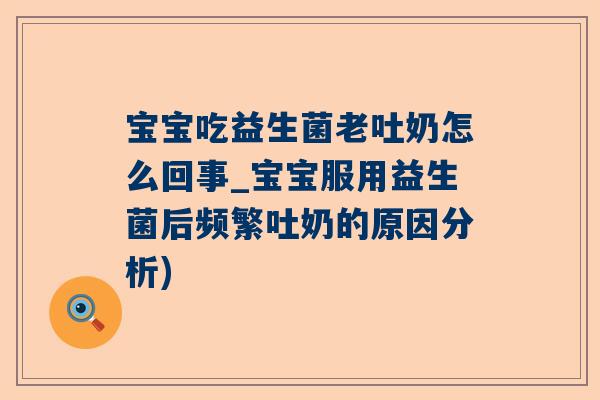 宝宝吃益生菌老吐奶怎么回事_宝宝服用益生菌后频繁吐奶的原因分析)
