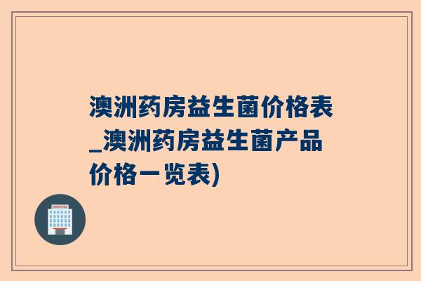 澳洲药房益生菌价格表_澳洲药房益生菌产品价格一览表)