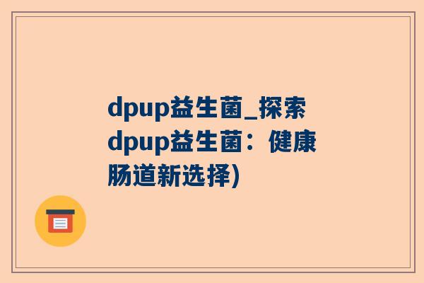 dpup益生菌_探索dpup益生菌：健康肠道新选择)