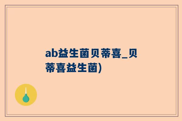 ab益生菌贝蒂喜_贝蒂喜益生菌)