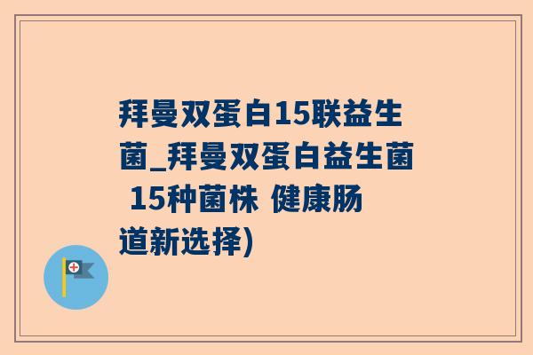拜曼双蛋白15联益生菌_拜曼双蛋白益生菌 15种菌株 健康肠道新选择)
