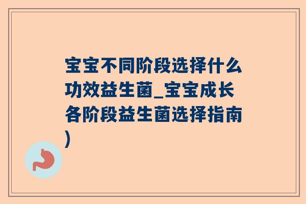 宝宝不同阶段选择什么功效益生菌_宝宝成长各阶段益生菌选择指南)
