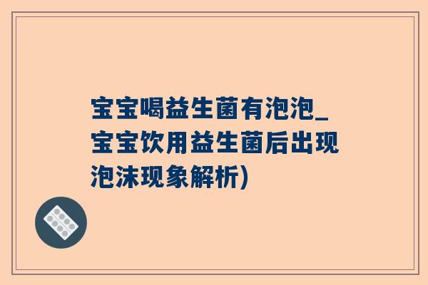 宝宝喝益生菌有泡泡_宝宝饮用益生菌后出现泡沫现象解析)