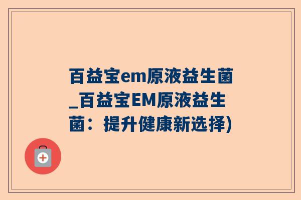 百益宝em原液益生菌_百益宝EM原液益生菌：提升健康新选择)
