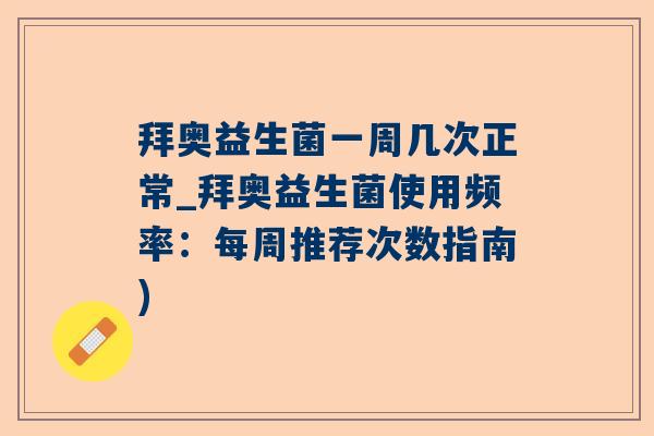 拜奥益生菌一周几次正常_拜奥益生菌使用频率：每周推荐次数指南)