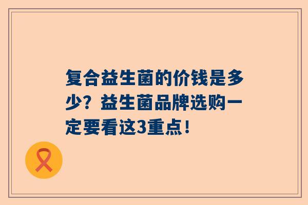 复合益生菌的价钱是多少？益生菌品牌选购一定要看这3重点！