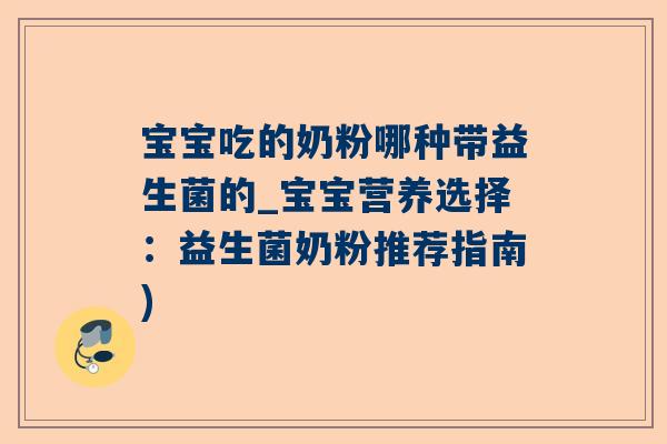 宝宝吃的奶粉哪种带益生菌的_宝宝营养选择：益生菌奶粉推荐指南)