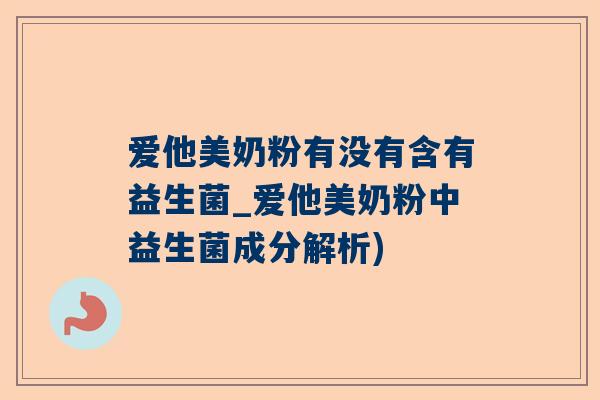 爱他美奶粉有没有含有益生菌_爱他美奶粉中益生菌成分解析)