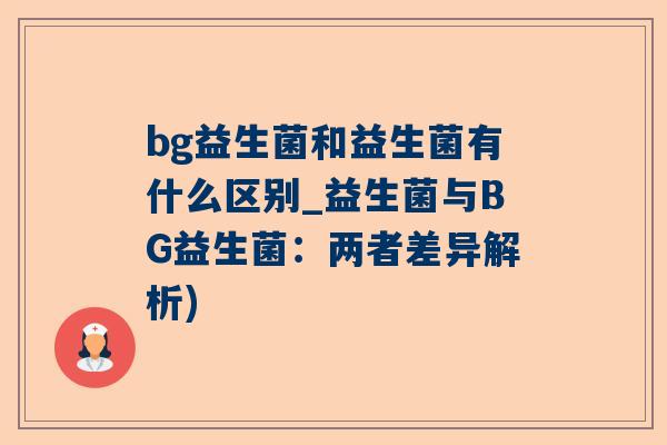 bg益生菌和益生菌有什么区别_益生菌与BG益生菌：两者差异解析)