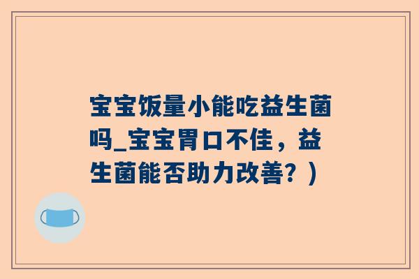 宝宝饭量小能吃益生菌吗_宝宝胃口不佳，益生菌能否助力改善？)
