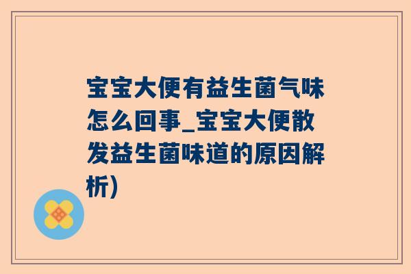 宝宝大便有益生菌气味怎么回事_宝宝大便散发益生菌味道的原因解析)