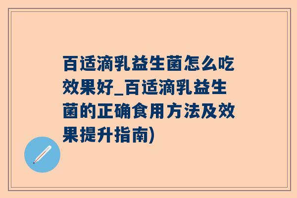 百适滴乳益生菌怎么吃效果好_百适滴乳益生菌的正确食用方法及效果提升指南)