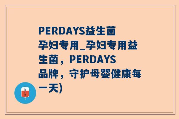 PERDAYS益生菌孕妇专用_孕妇专用益生菌，PERDAYS品牌，守护母婴健康每一天)