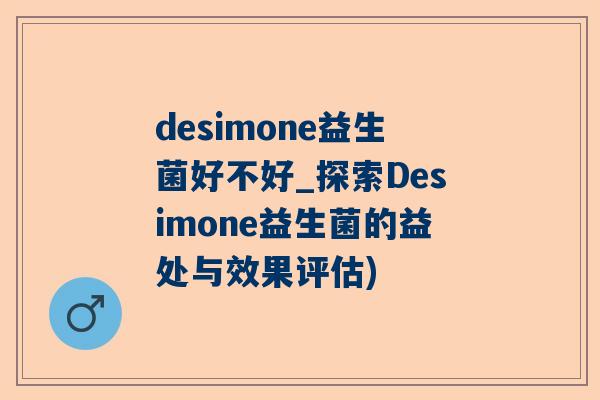 desimone益生菌好不好_探索Desimone益生菌的益处与效果评估)