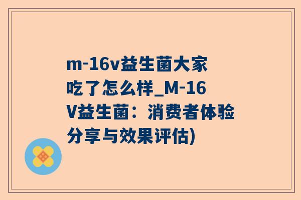 m-16v益生菌大家吃了怎么样_M-16V益生菌：消费者体验分享与效果评估)