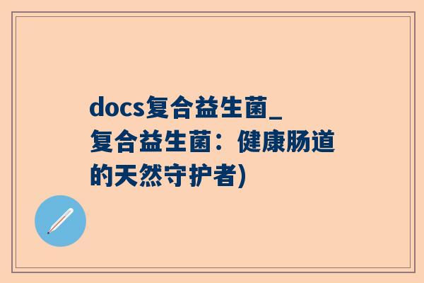 docs复合益生菌_复合益生菌：健康肠道的天然守护者)