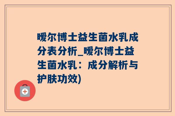 暧尔博士益生菌水乳成分表分析_暧尔博士益生菌水乳：成分解析与护肤功效)
