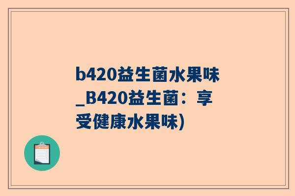 b420益生菌水果味_B420益生菌：享受健康水果味)