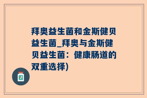 拜奥益生菌和金斯健贝益生菌_拜奥与金斯健贝益生菌：健康肠道的双重选择)
