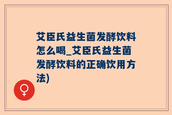 艾臣氏益生菌发酵饮料怎么喝_艾臣氏益生菌发酵饮料的正确饮用方法)