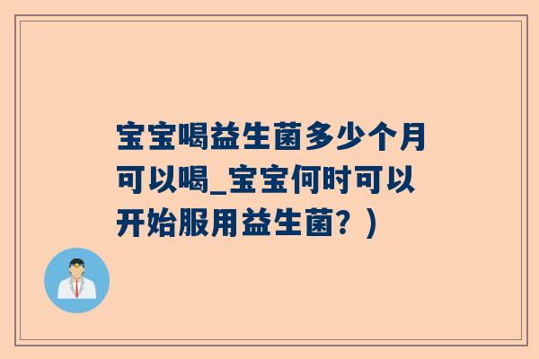 宝宝喝益生菌多少个月可以喝_宝宝何时可以开始服用益生菌？)